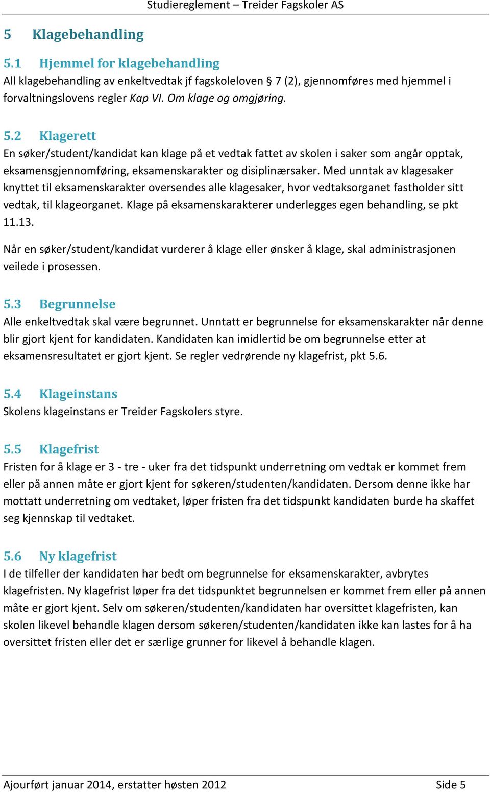 Klage på eksamenskarakterer underlegges egen behandling, se pkt 11.13. Når en søker/student/kandidat vurderer å klage eller ønsker å klage, skal administrasjonen veilede i prosessen. 5.