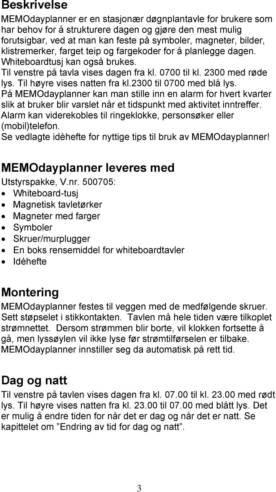 2300 til 0700 med blå lys. På MEMOdayplanner kan man stille inn en alarm for hvert kvarter slik at bruker blir varslet når et tidspunkt med aktivitet inntreffer.