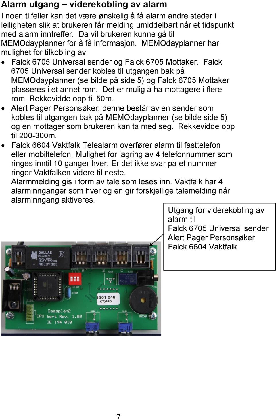 Falck 6705 Universal sender kobles til utgangen bak på MEMOdayplanner (se bilde på side 5) og Falck 6705 Mottaker plasseres i et annet rom. Det er mulig å ha mottagere i flere rom.