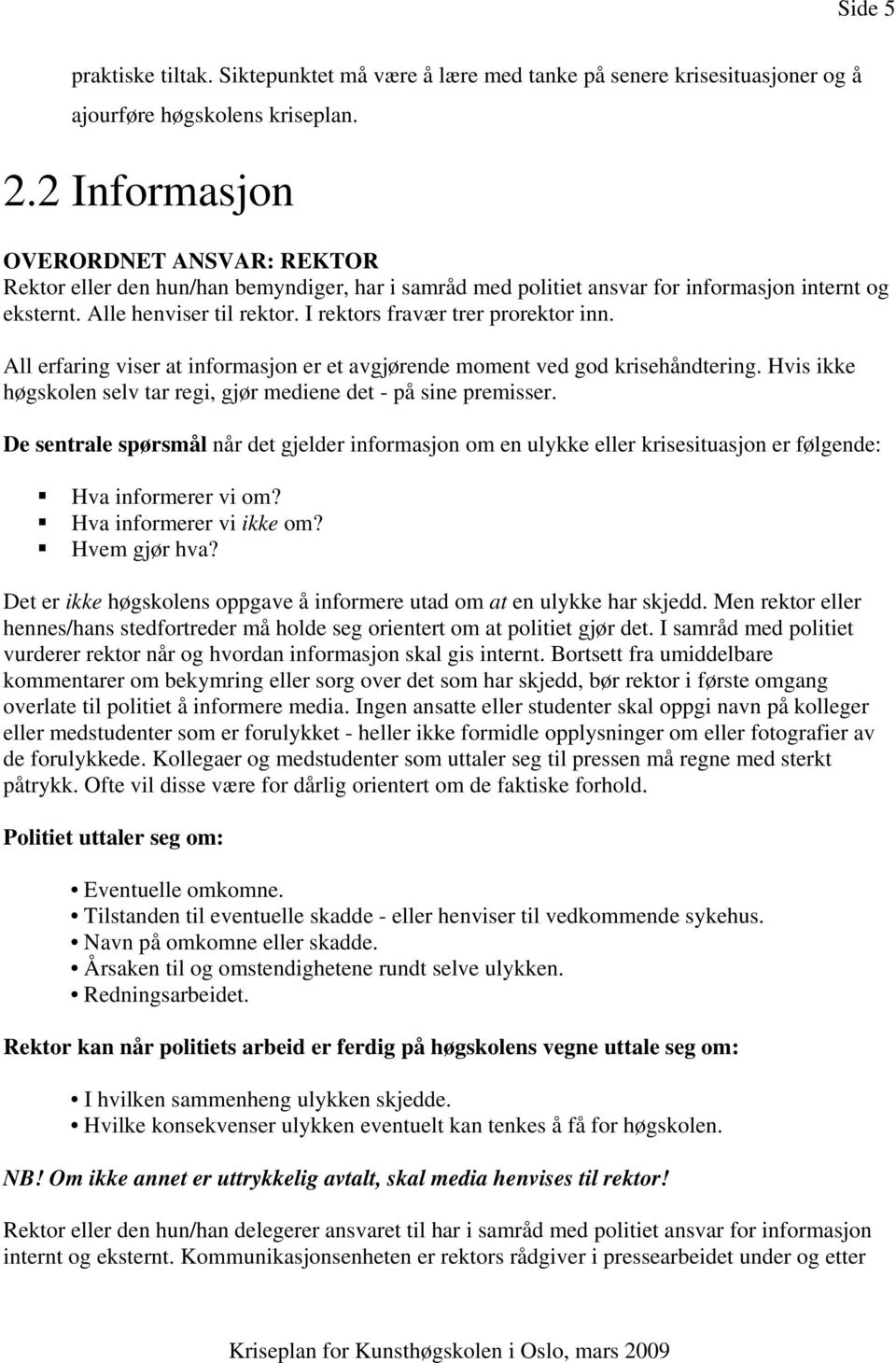 I rektors fravær trer prorektor inn. All erfaring viser at informasjon er et avgjørende moment ved god krisehåndtering. Hvis ikke høgskolen selv tar regi, gjør mediene det - på sine premisser.