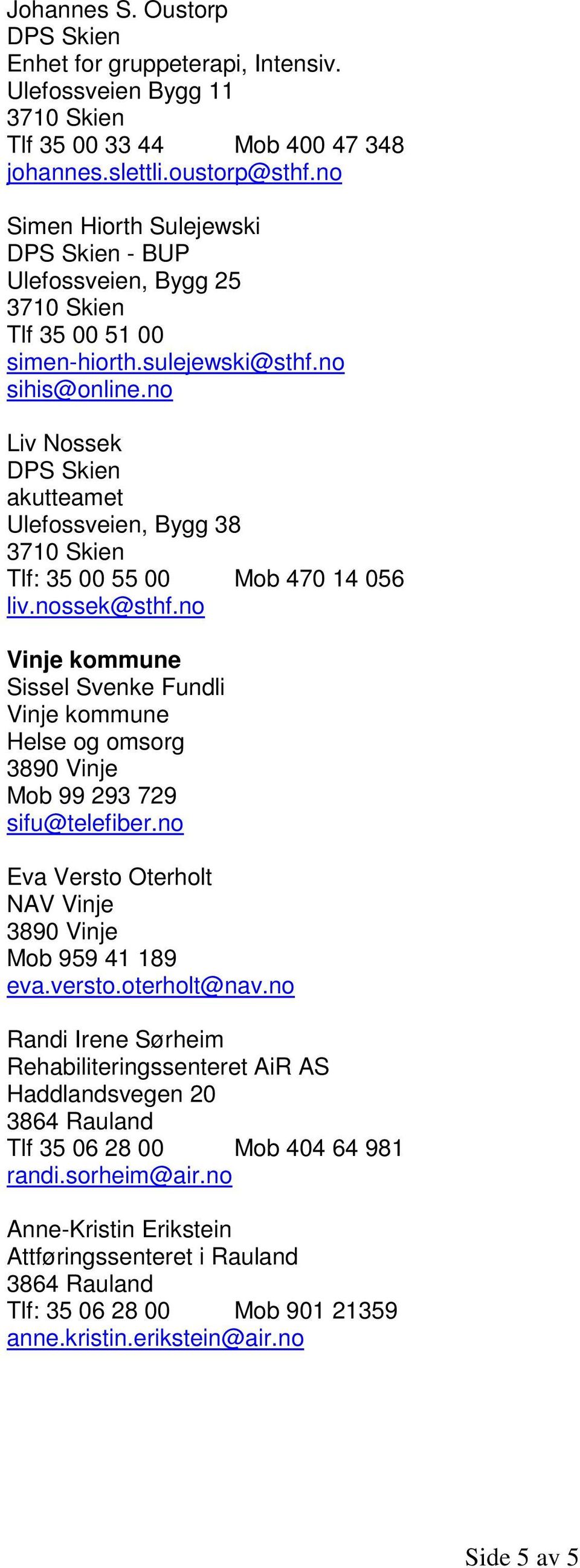 no Vinje kommune Sissel Svenke Fundli Vinje kommune Helse og omsorg 3890 Vinje Mob 99 293 729 sifu@telefiber.no Eva Versto Oterholt NAV Vinje 3890 Vinje Mob 959 41 189 eva.versto.oterholt@nav.