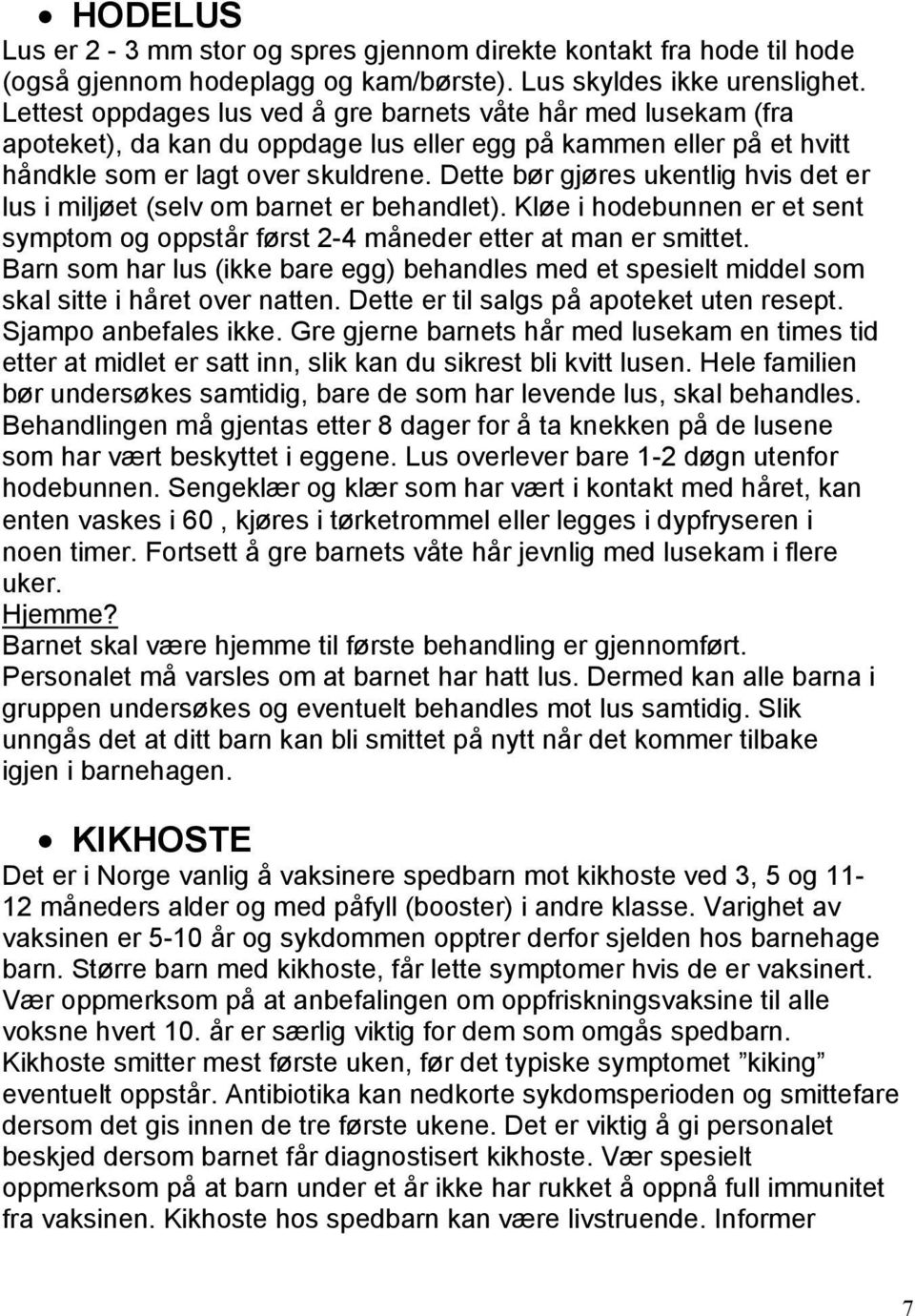 Dette bør gjøres ukentlig hvis det er lus i miljøet (selv om barnet er behandlet). Kløe i hodebunnen er et sent symptom og oppstår først 2-4 måneder etter at man er smittet.