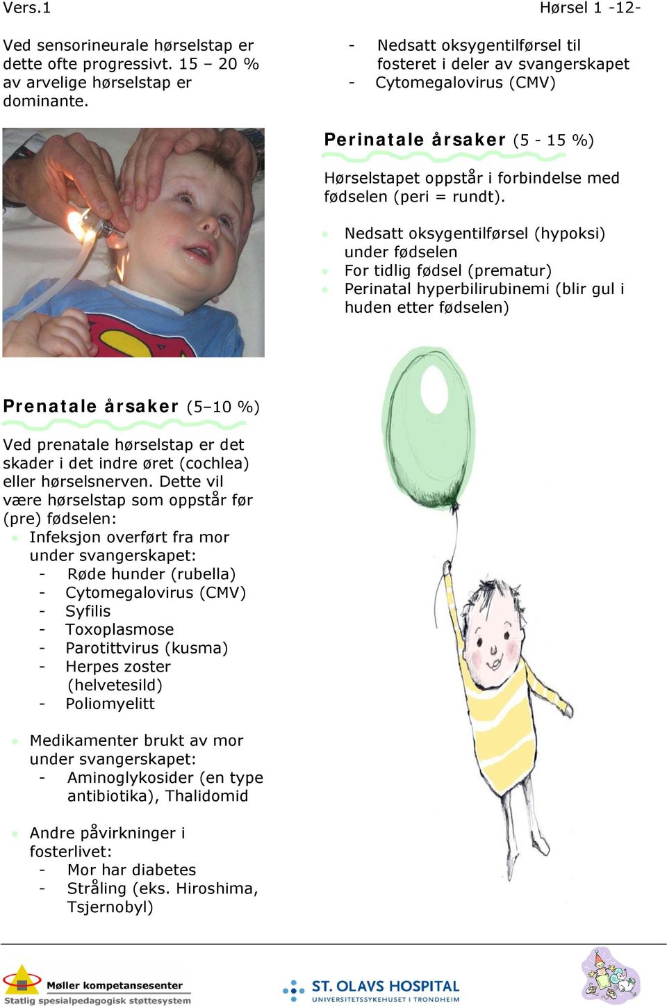 Nedsatt oksygentilførsel (hypoksi) under fødselen For tidlig fødsel (prematur) Perinatal hyperbilirubinemi (blir gul i huden etter fødselen) Prenatale årsaker (5 10 %) Ved prenatale hørselstap er det