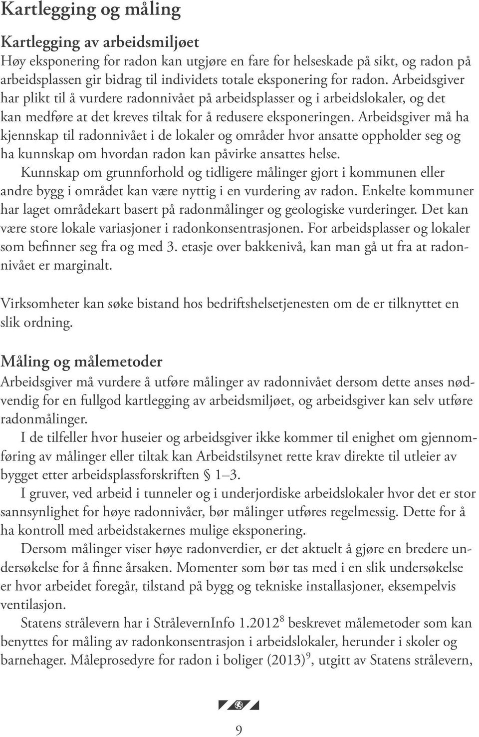 Arbeidsgiver må ha kjennskap til radonnivået i de lokaler og områder hvor ansatte oppholder seg og ha kunnskap om hvordan radon kan påvirke ansattes helse.