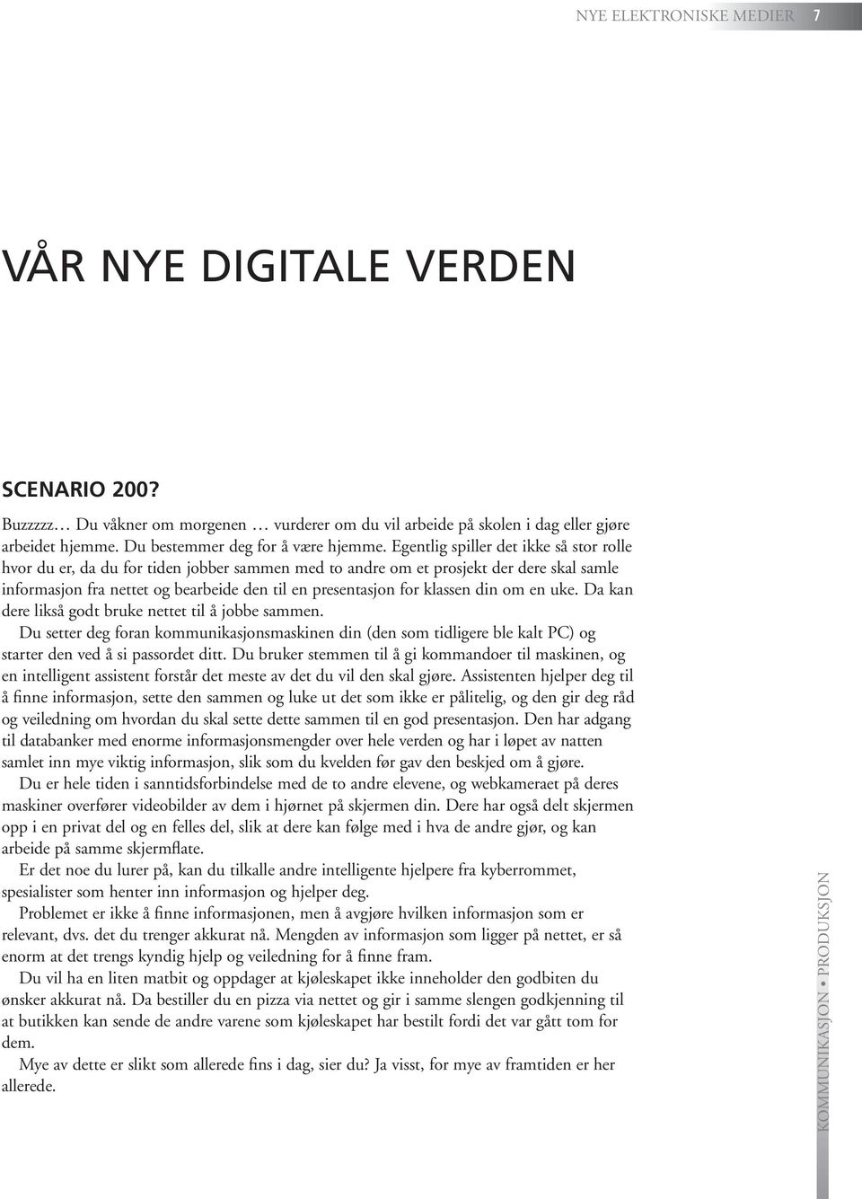 klassen din om en uke. Da kan dere likså godt bruke nettet til å jobbe sammen. Du setter deg foran kommunikasjonsmaskinen din (den som tidligere ble kalt PC) og starter den ved å si passordet ditt.