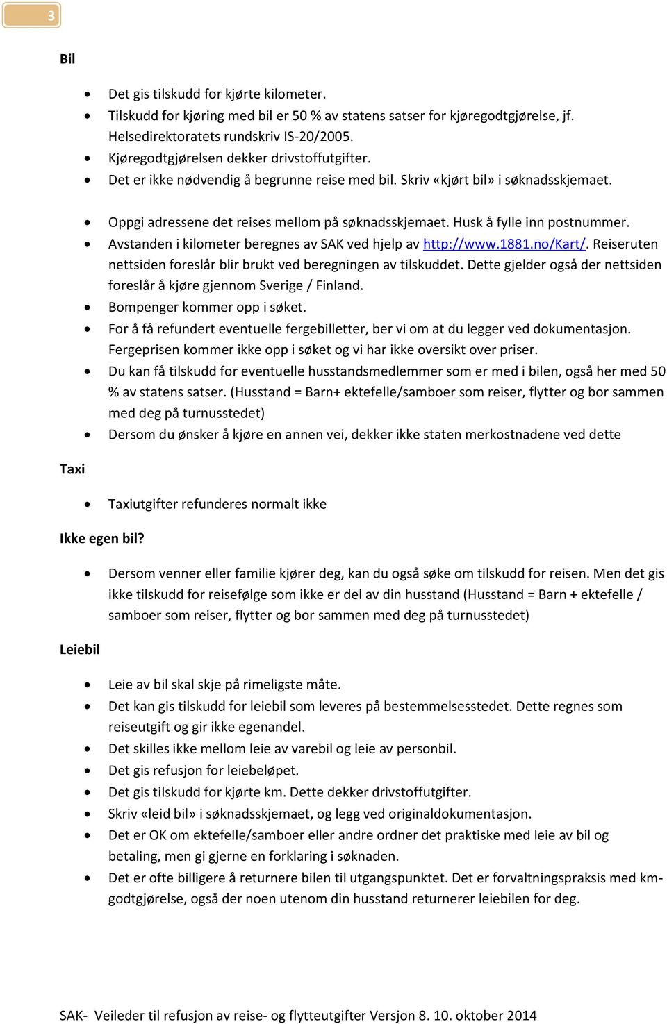 Husk å fylle inn postnummer. Avstanden i kilometer beregnes av SAK ved hjelp av http://www.1881.no/kart/. Reiseruten nettsiden foreslår blir brukt ved beregningen av tilskuddet.