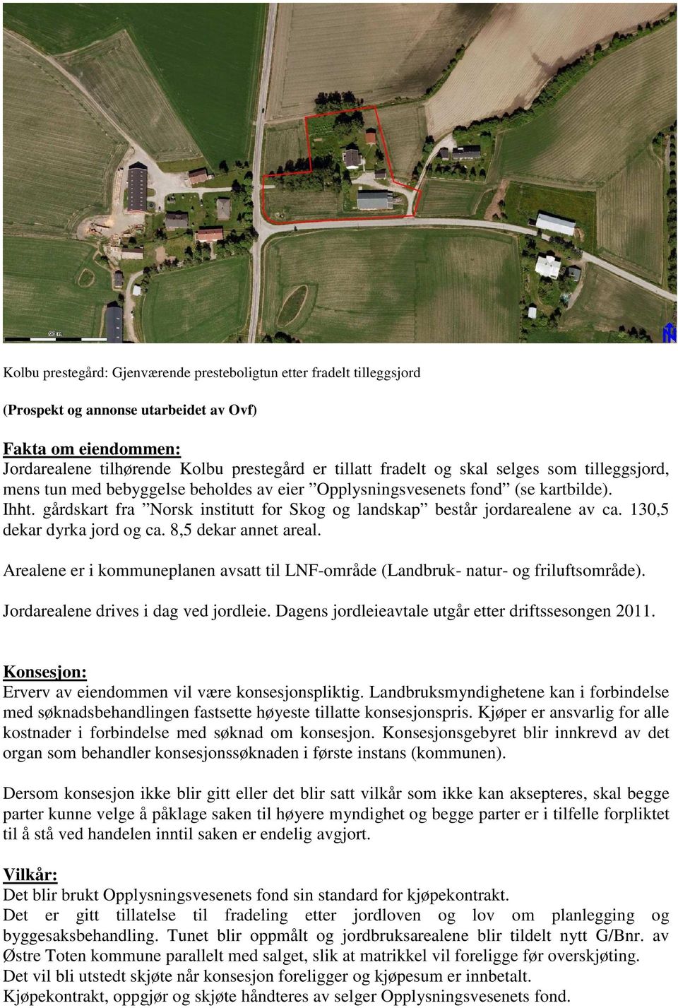 130,5 dekar dyrka jord og ca. 8,5 dekar annet areal. Arealene er i kommuneplanen avsatt til LNF-område (Landbruk- natur- og friluftsområde). Jordarealene drives i dag ved jordleie.