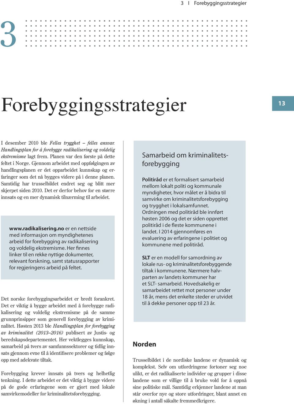 Samtidig har trusselbildet endret seg og blitt mer skjerpet siden 2010. Det er derfor behov for en større innsats og en mer dynamisk tilnærming til arbeidet. www.radikalisering.