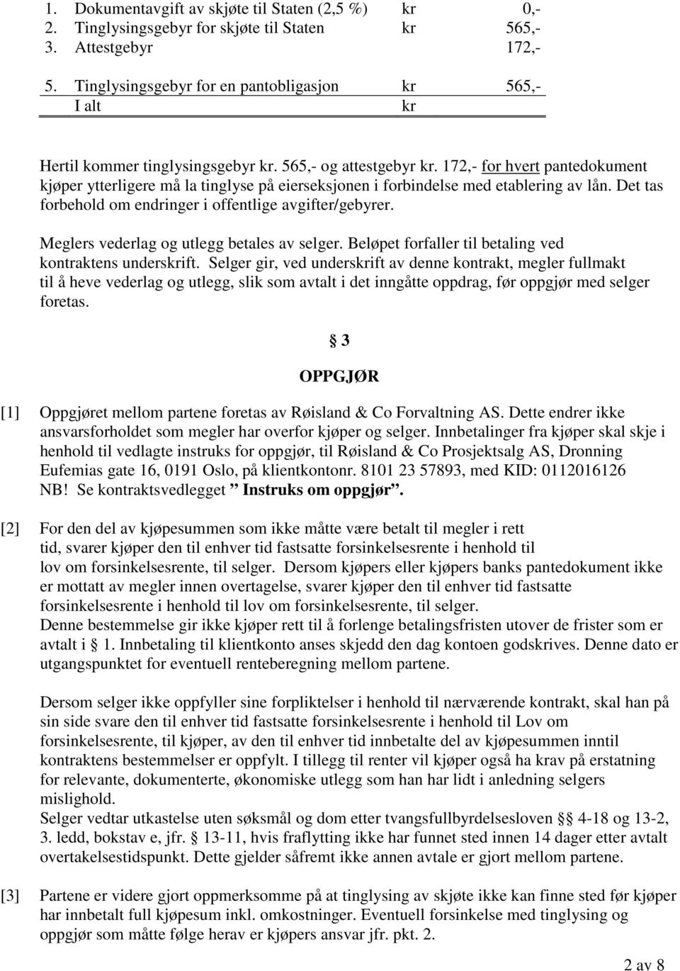 172,- for hvert pantedokument kjøper ytterligere må la tinglyse på eierseksjonen i forbindelse med etablering av lån. Det tas forbehold om endringer i offentlige avgifter/gebyrer.