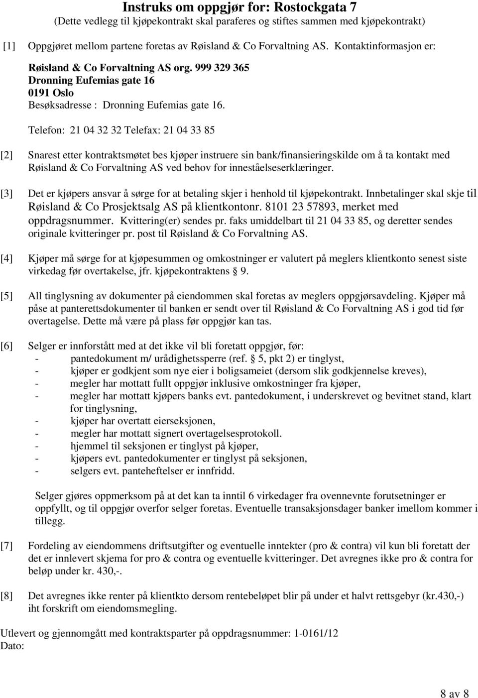 Telefon: 21 04 32 32 Telefax: 21 04 33 85 [2] Snarest etter kontraktsmøtet bes kjøper instruere sin bank/finansieringskilde om å ta kontakt med Røisland & Co Forvaltning AS ved behov for