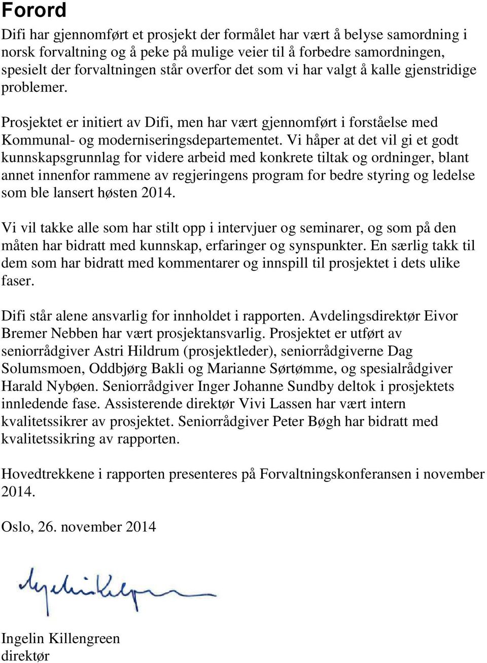 Vi håper at det vil gi et godt kunnskapsgrunnlag for videre arbeid med konkrete tiltak og ordninger, blant annet innenfor rammene av regjeringens program for bedre styring og ledelse som ble lansert