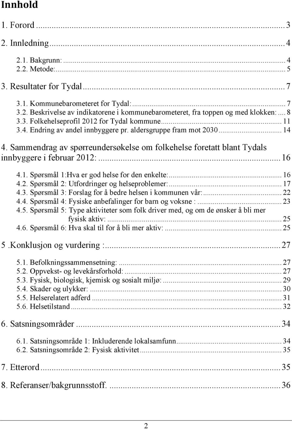 Sammendrag av spørreundersøkelse om folkehelse foretatt blant Tydals innbyggere i februar 2012:... 16 4.1. Spørsmål 1:Hva er god helse for den enkelte:... 16 4.2. Spørsmål 2: Utfordringer og helseproblemer:.