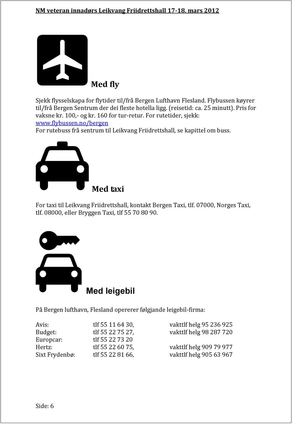 Med taxi For taxi til Leikvang Friidrettshall, kontakt Bergen Taxi, tlf. 07000, Norges Taxi, tlf. 08000, eller Bryggen Taxi, tlf 55 70 80 90.