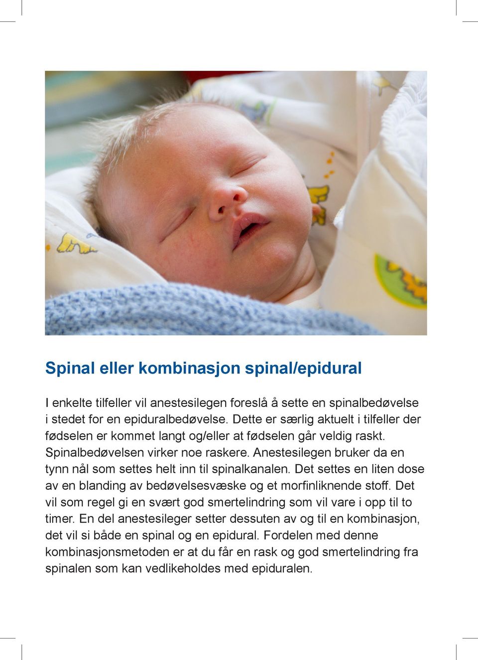 Anestesilegen bruker da en tynn nål som settes helt inn til spinalkanalen. Det settes en liten dose av en blanding av bedøvelsesvæske og et morfinliknende stoff.