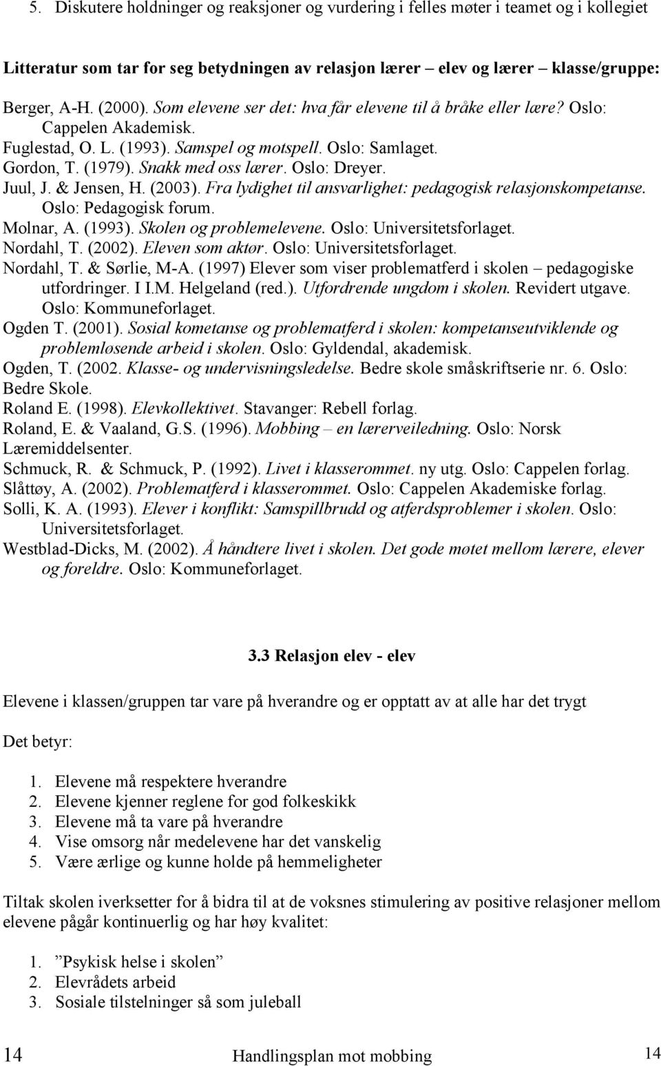 Oslo: Dreyer. Juul, J. & Jensen, H. (2003). Fra lydighet til ansvarlighet: pedagogisk relasjonskompetanse. Oslo: Pedagogisk forum. Molnar, A. (1993). Skolen og problemelevene.
