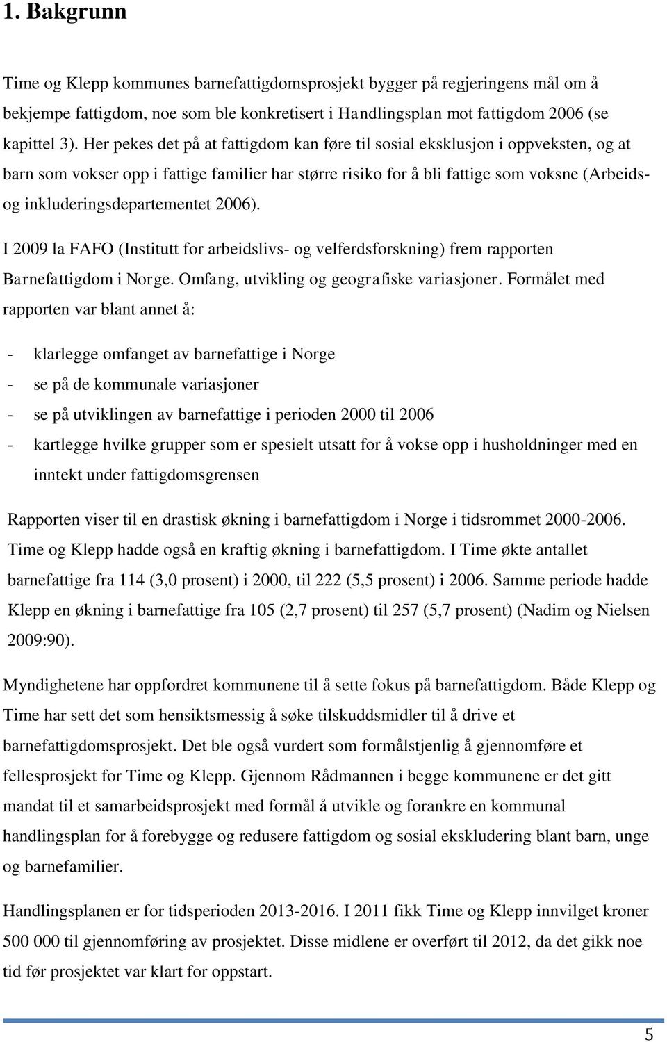 inkluderingsdepartementet 2006). I 2009 la FAFO (Institutt for arbeidslivs- og velferdsforskning) frem rapporten Barnefattigdom i Norge. Omfang, utvikling og geografiske variasjoner.