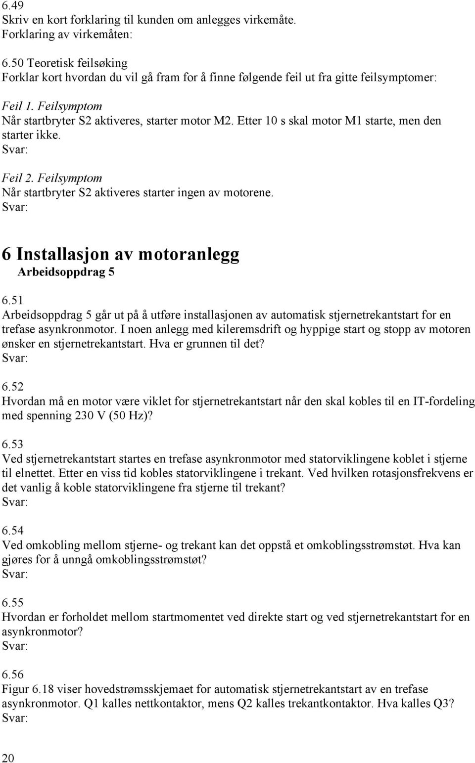 Etter 10 s skal motor M1 starte, men den starter ikke. Feil 2. Feilsymptom Når startbryter S2 aktiveres starter ingen av motorene. 6 Installasjon av motoranlegg Arbeidsoppdrag 5 6.