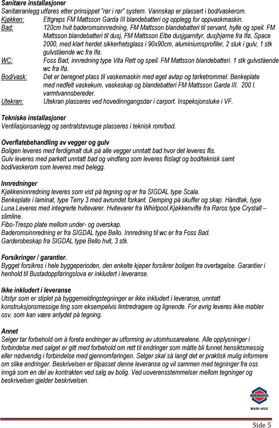 FM Mattsson blandebatteri til dusj, FM Mattsson Elbe dusjgarnityr, dusjhjørne fra Ifø, Space 2000, med klart herdet sikkerhetsglass i 90x90cm, aluminiumsprofiler, 2 sluk i gulv, 1 stk gulvstående wc