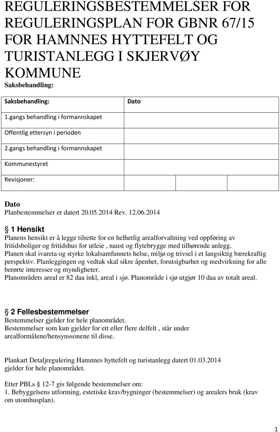 2014 1 Hensikt Planens hensikt er å legge tilrette for en helhetlig arealforvaltning ved oppføring av fritidsboliger og fritidshus for utleie, naust og flytebrygge med tilhørende anlegg.