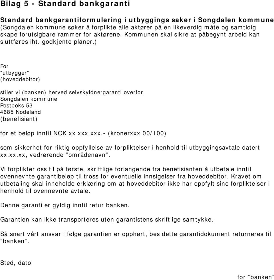 ) For "utbygger" (hoveddebitor) stiler vi (banken) herved selvskyldnergaranti overfor Songdalen kommune Postboks 53 4685 Nodeland (benefisiant) for et beløp inntil NOK xx xxx xxx,- (kronerxxx 00/100)