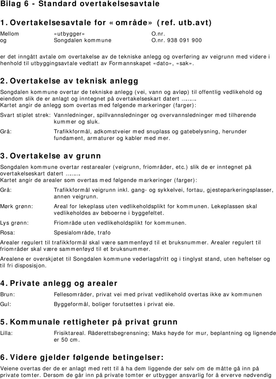 938 091 900 er det inngått avtale om overtakelse av de tekniske anlegg og overføring av veigrunn med videre i henhold til utbyggingsavtale vedtatt av Formannskapet «dato», «sak». 2.