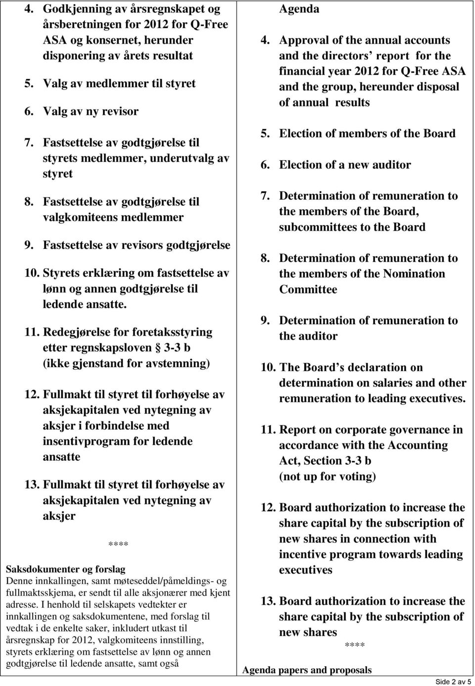 Styrets erklæring om fastsettelse av lønn og annen godtgjørelse til ledende ansatte. 11. Redegjørelse for foretaksstyring etter regnskapsloven 3-3 b (ikke gjenstand for avstemning) 12.