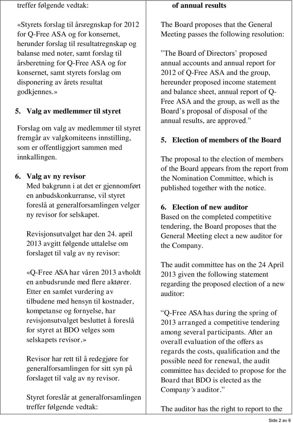 Valg av medlemmer til styret Forslag om valg av medlemmer til styret fremgår av valgkomiteens innstilling, som er offentliggjort sammen med innkallingen. 6.