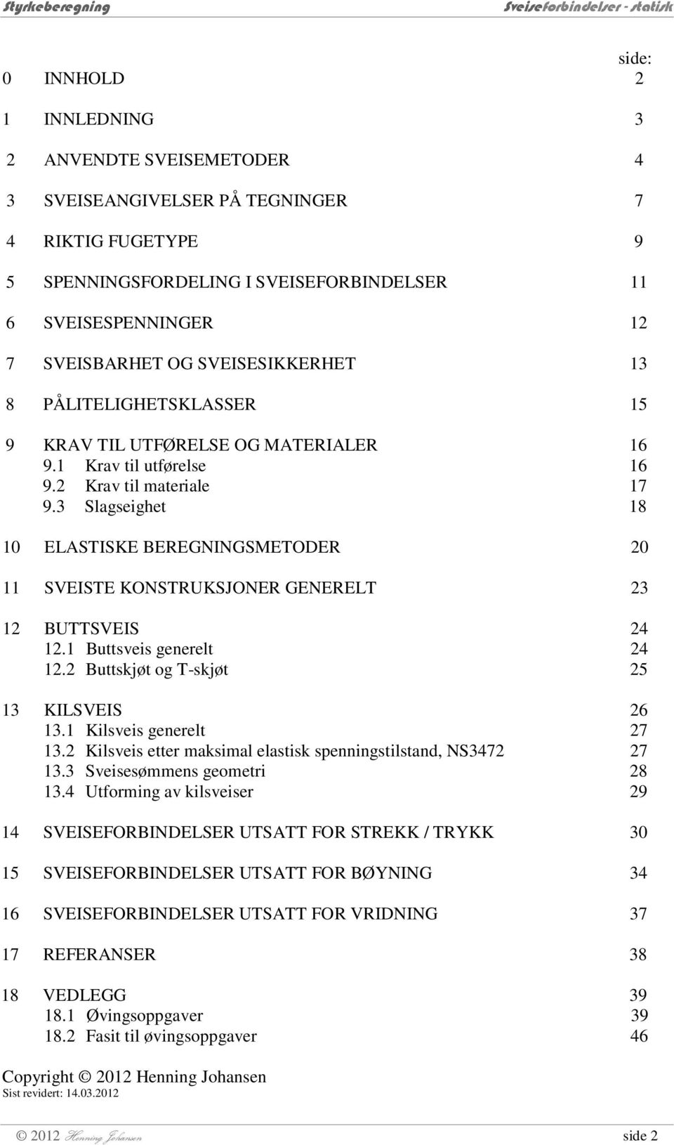 3 Slagseighet 18 10 ELASTISKE BEREGNINGSMETODER 0 11 SVEISTE KONSTRUKSJONER GENERELT 3 1 BUTTSVEIS 4 1.1 Buttsveis generelt 4 1. Buttskjøt og T-skjøt 5 13 KILSVEIS 6 13.1 Kilsveis generelt 7 13.