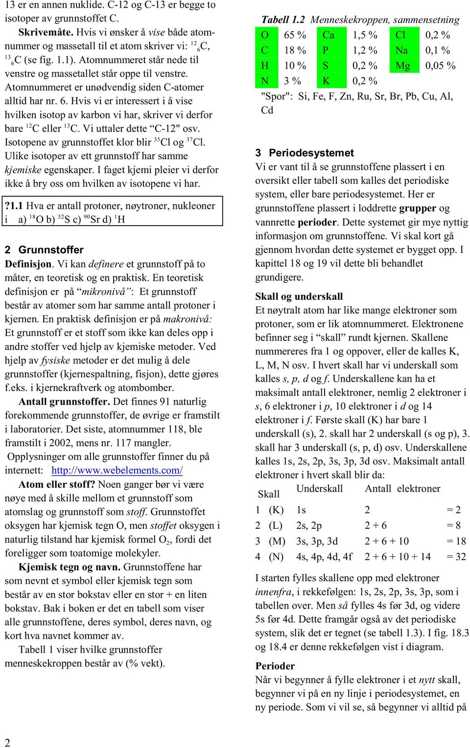 Hvis vi er interessert i å vise hvilken isotop av karbon vi har, skriver vi derfor 1 13 bare C eller C. Vi uttaler dette C-1" osv. 35 37 Isotopene av grunnstoffet klor blir Cl og Cl.