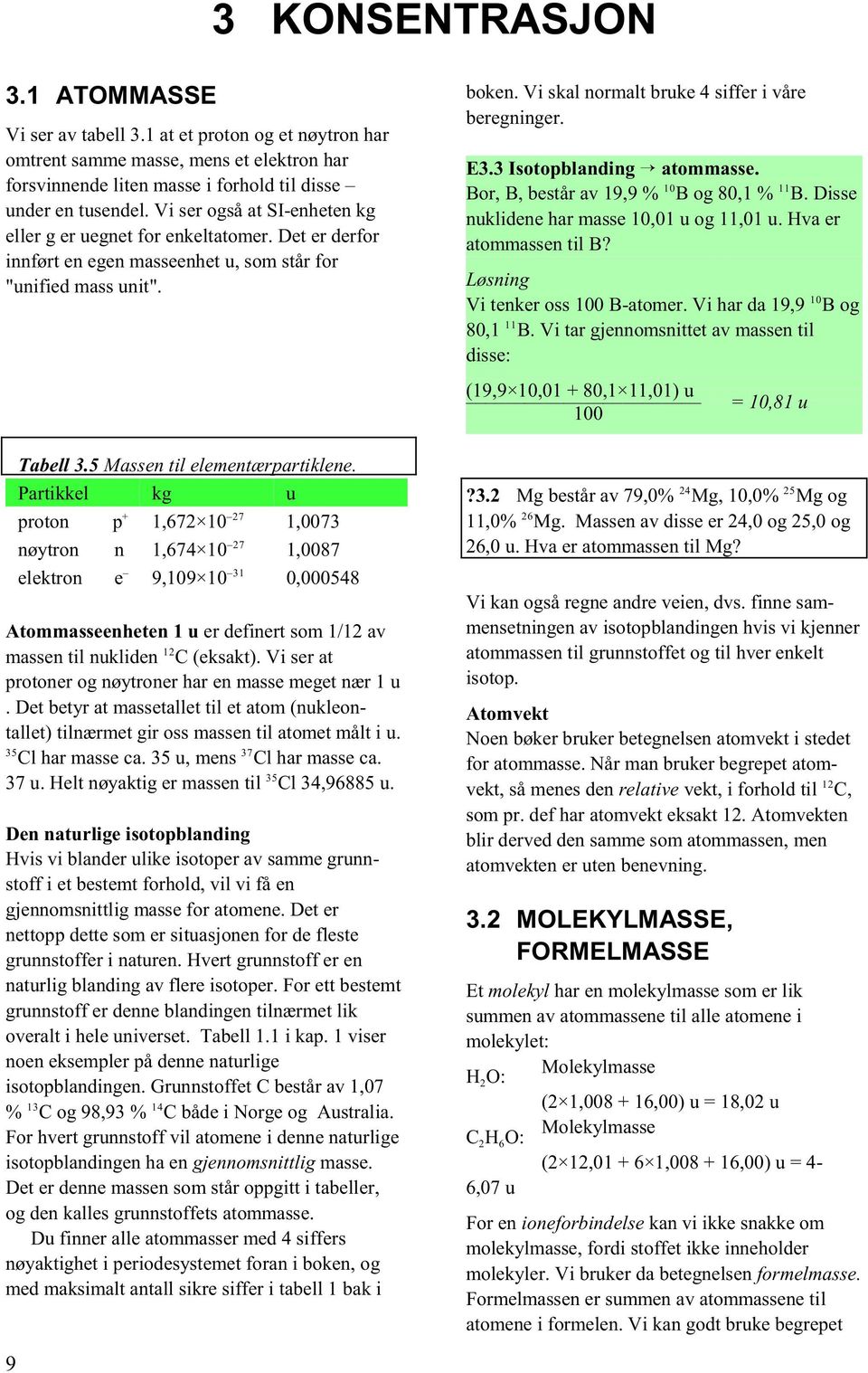 Partikkel kg u proton p 7 1,67 10 1,0073 nøytron n 7 1,674 10 1,0087 elektron e 31 9,109 10 0,000548 Atommasseenheten 1 u er definert som 1/1 av 1 massen til nukliden C (eksakt).