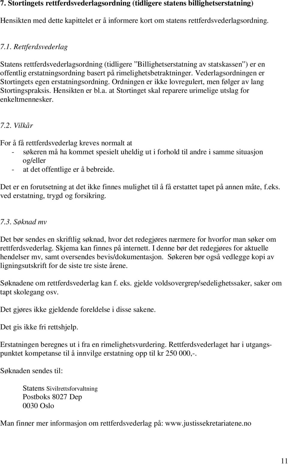 Vederlagsordningen er Stortingets egen erstatningsordning. Ordningen er ikke lovregulert, men følger av lang Stortingspraksis. Hensikten er bl.a. at Stortinget skal reparere urimelige utslag for enkeltmennesker.