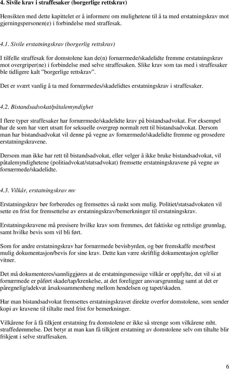 Slike krav som tas med i straffesaker ble tidligere kalt borgerlige rettskrav. Det er svært vanlig å ta med fornærmedes/skadelidtes erstatningskrav i straffesaker. 4.2.