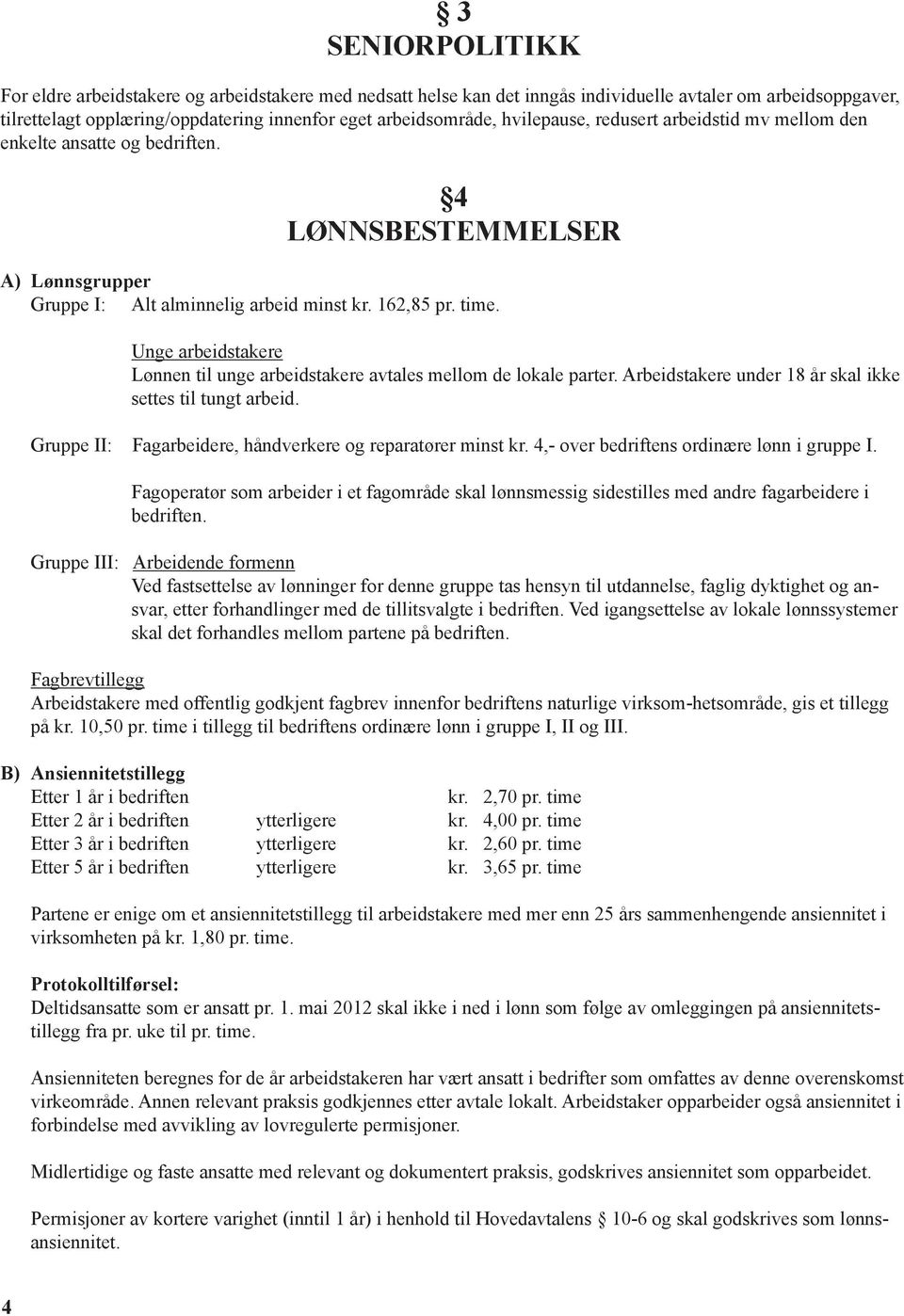 Unge arbeidstakere Lønnen til unge arbeidstakere avtales mellom de lokale parter. Arbeidstakere under 18 år skal ikke settes til tungt arbeid.