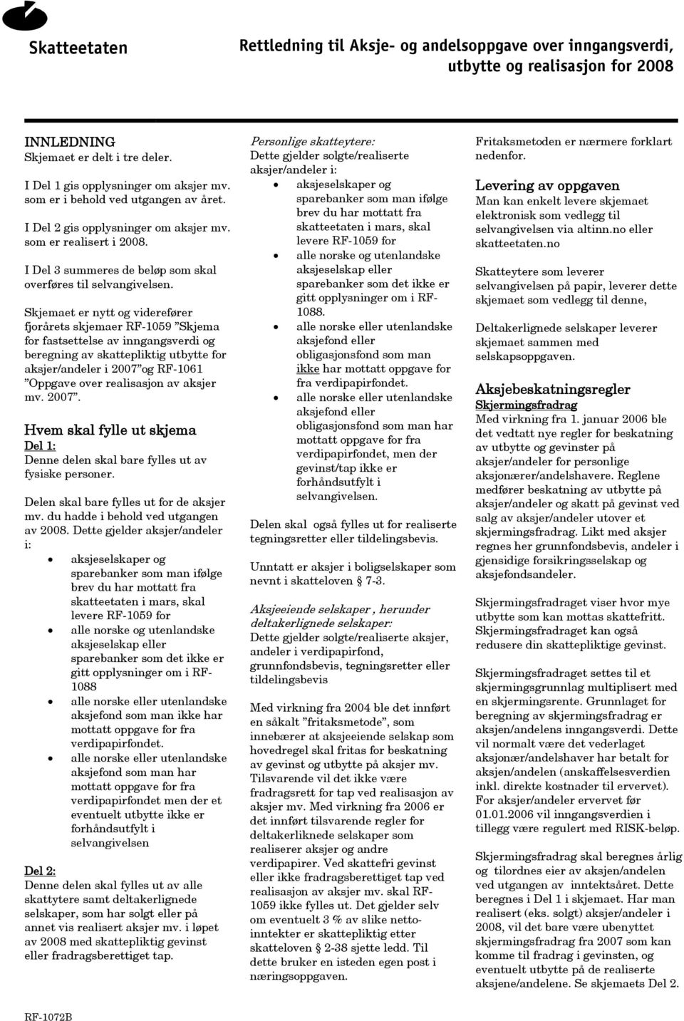 Skjemaet er nytt og viderefører fjorårets skjemaer RF-1059 Skjema for fastsettelse av inngangsverdi og beregning av skattepliktig utbytte for aksjer/andeler i 2007 og RF-1061 Oppgave over realisasjon