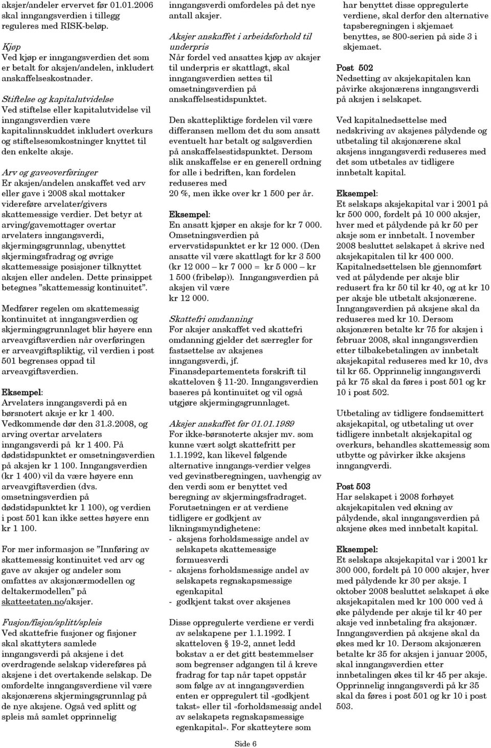 Arv og gaveoverføringer Er aksjen/andelen anskaffet ved arv eller gave i 2008 skal mottaker videreføre arvelater/givers skattemessige verdier.