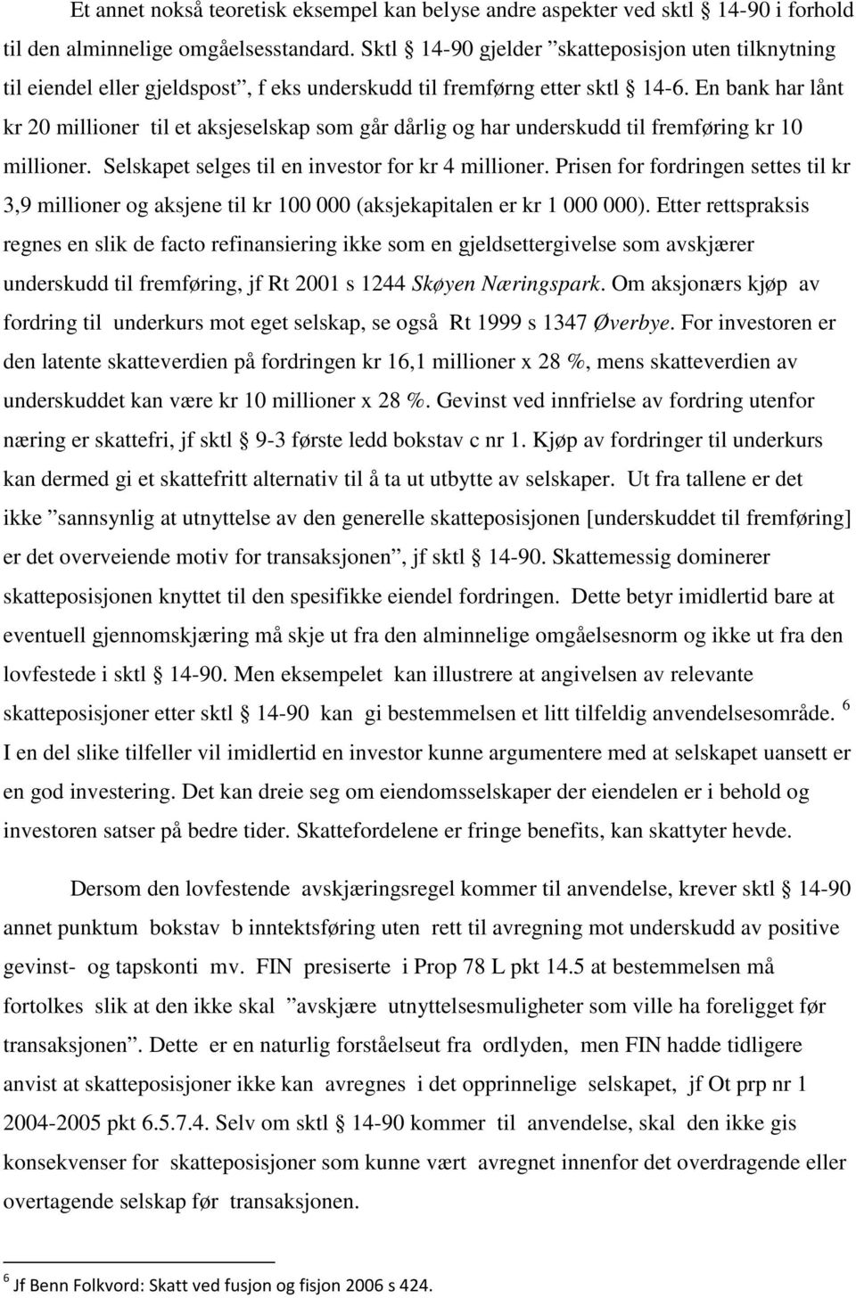 En bank har lånt kr 20 millioner til et aksjeselskap som går dårlig og har underskudd til fremføring kr 10 millioner. Selskapet selges til en investor for kr 4 millioner.