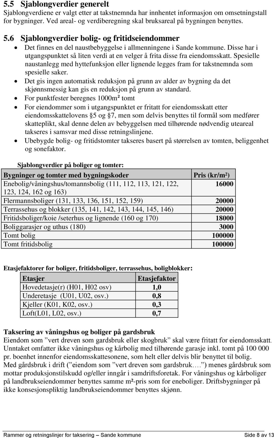 Disse har i utgangspunktet så liten verdi at en velger å frita disse fra eiendomsskatt. Spesielle naustanlegg med hyttefunksjon eller lignende legges fram for takstnemnda som spesielle saker.