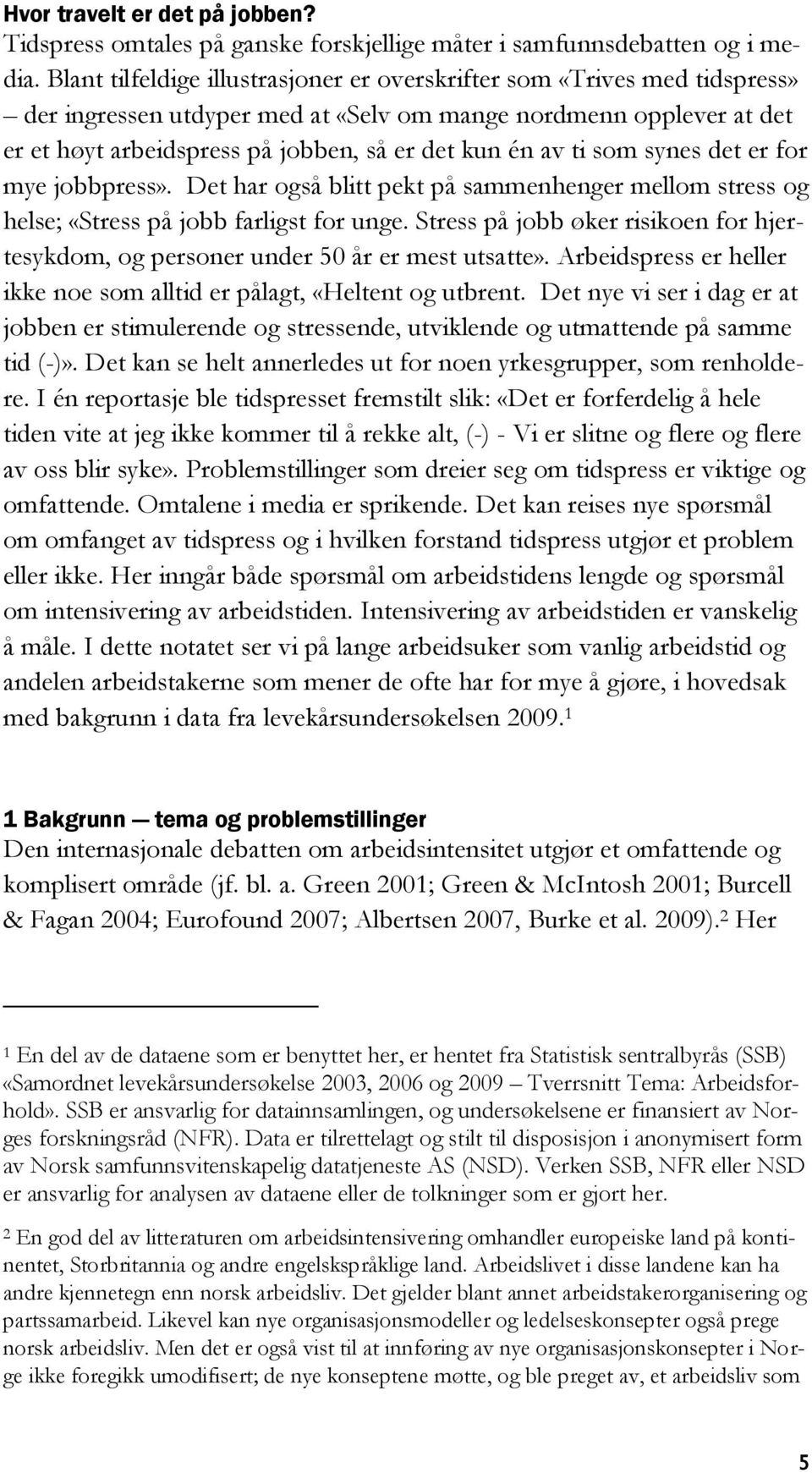 ti som synes det er for mye jobbpress». Det har også blitt pekt på sammenhenger mellom stress og helse; «Stress på jobb farligst for unge.