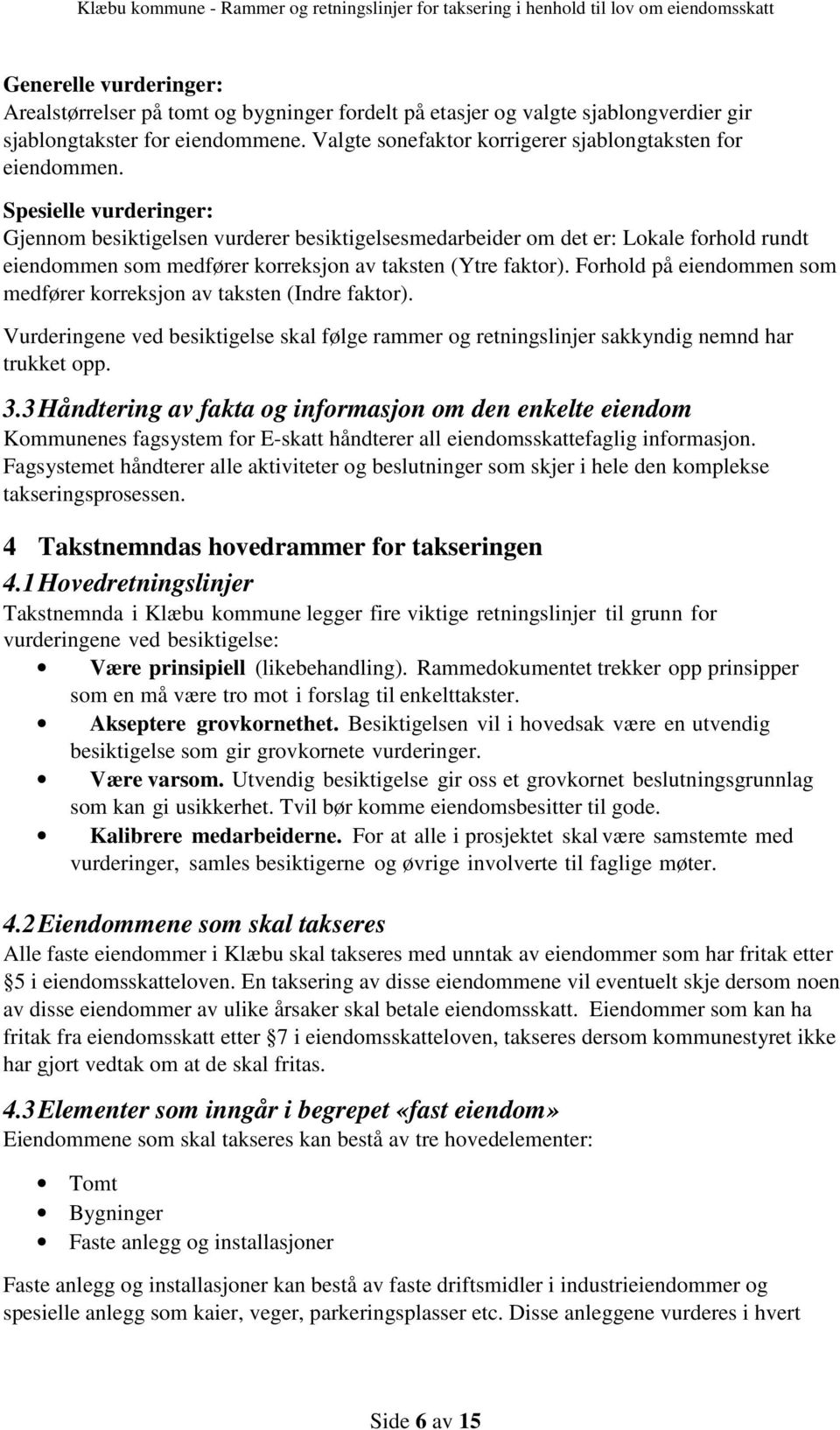 Spesielle vurderinger: Gjennom besiktigelsen vurderer besiktigelsesmedarbeider om det er: Lokale forhold rundt eiendommen som medfører korreksjon av taksten (Ytre faktor).