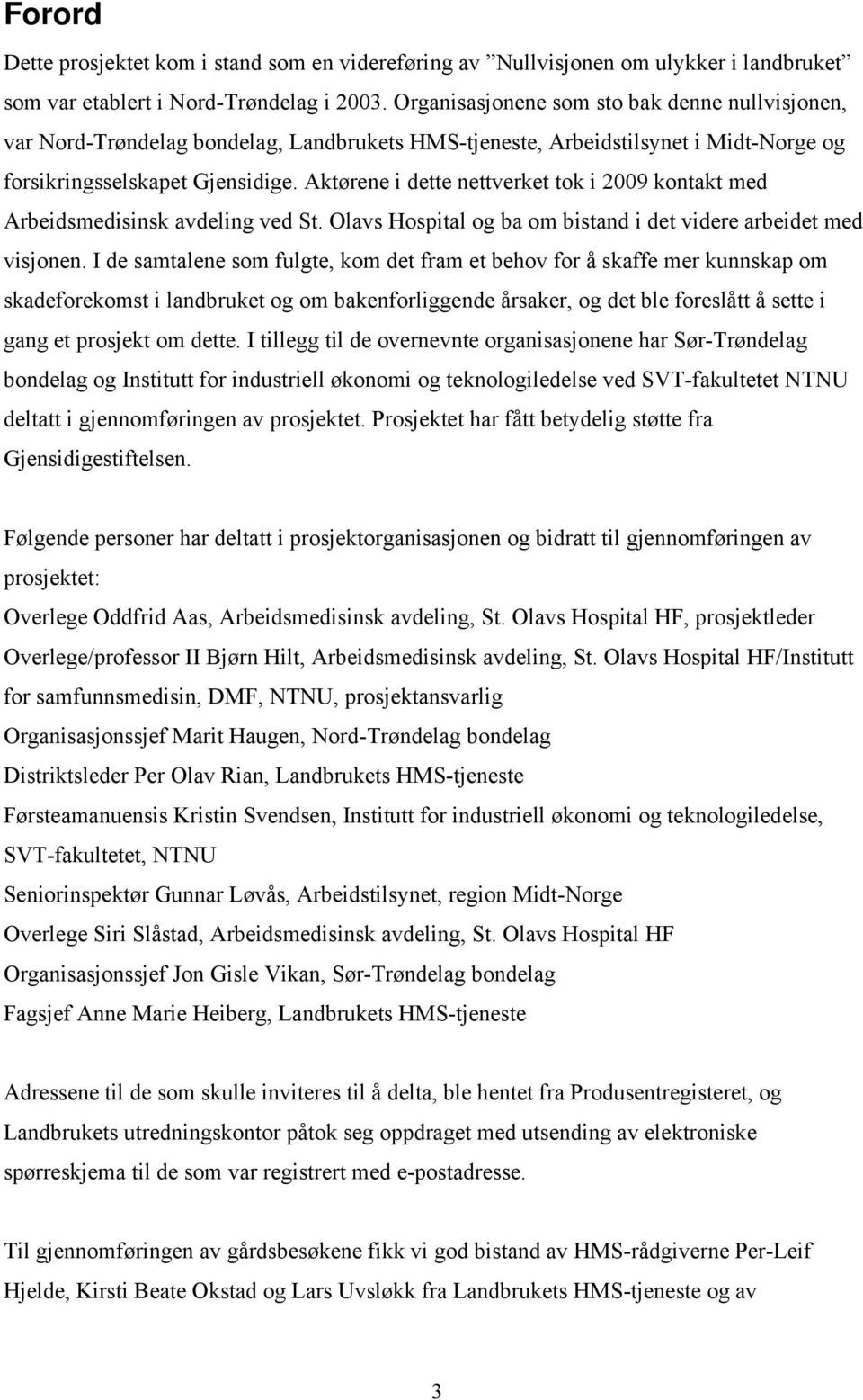 Aktørene i dette nettverket tok i 2009 kontakt med Arbeidsmedisinsk avdeling ved St. Olavs Hospital og ba om bistand i det videre arbeidet med visjonen.