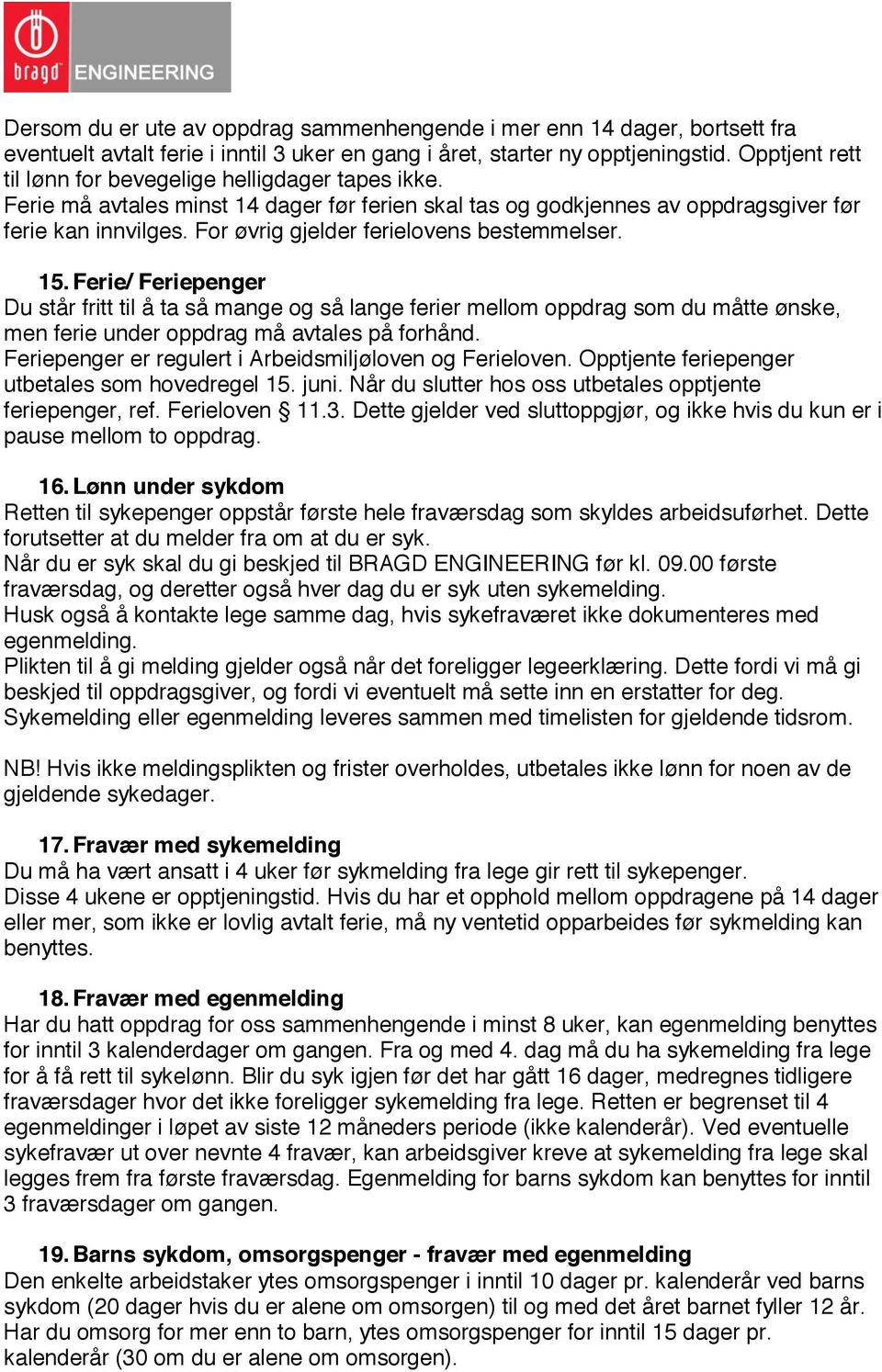 For øvrig gjelder ferielovens bestemmelser. 15. Ferie/ Feriepenger Du står fritt til å ta så mange og så lange ferier mellom oppdrag som du måtte ønske, men ferie under oppdrag må avtales på forhånd.