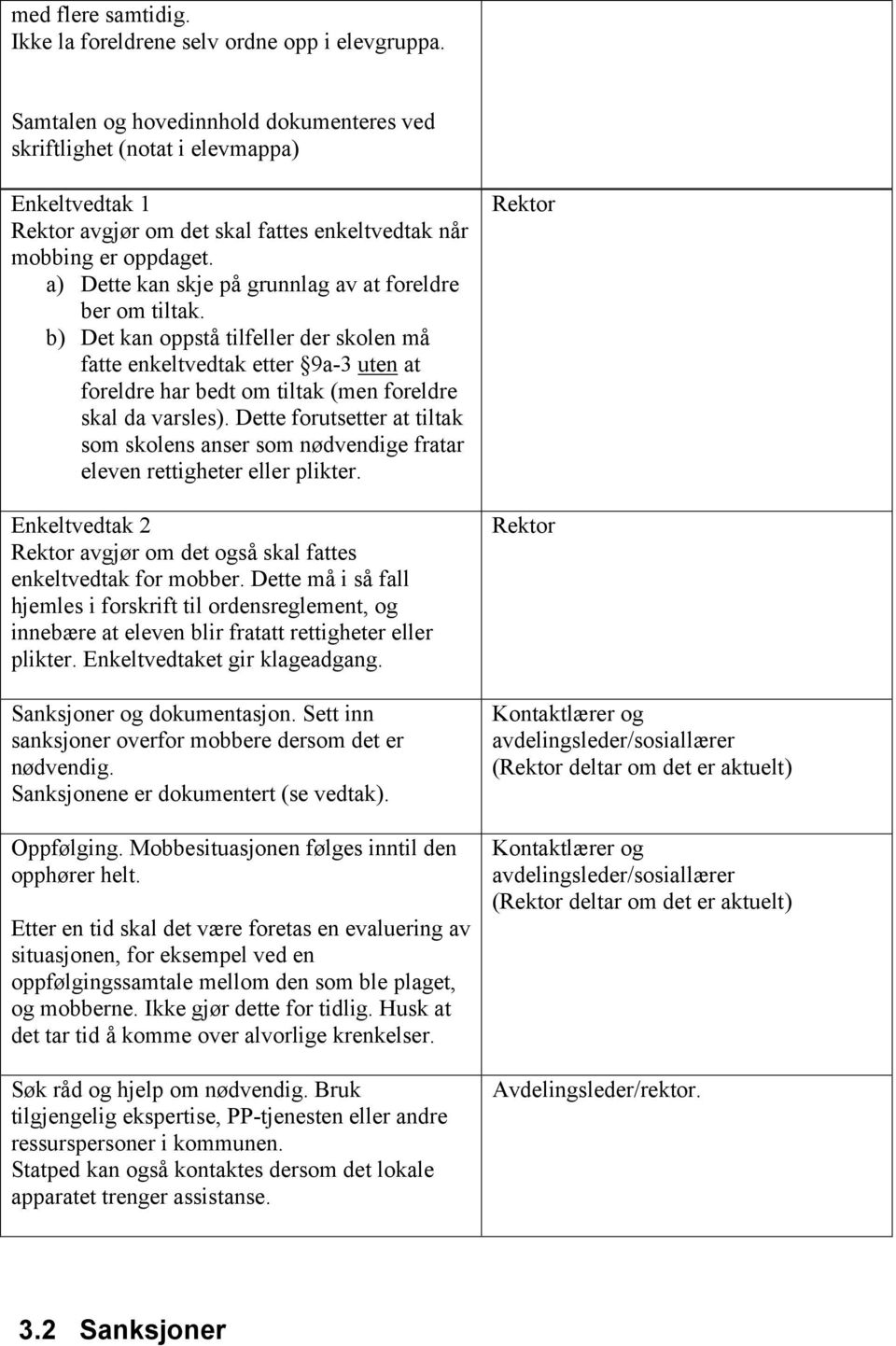 a) Dette kan skje på grunnlag av at foreldre ber om tiltak. b) Det kan oppstå tilfeller der skolen må fatte enkeltvedtak etter 9a-3 uten at foreldre har bedt om tiltak (men foreldre skal da varsles).