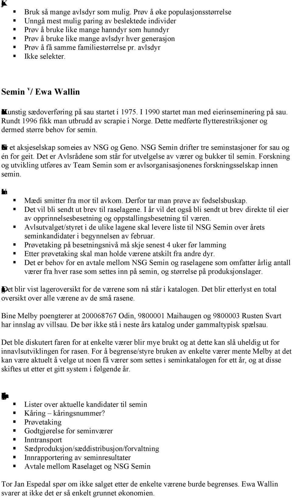 familiestørrelse pr. avlsdyr Ikke selekter. Semin v / Ewa Wallin Historisktilbakeblik:Kunstig sædoverføring på sau startet i 1975. I 1990 startet man med eierinseminering på sau.