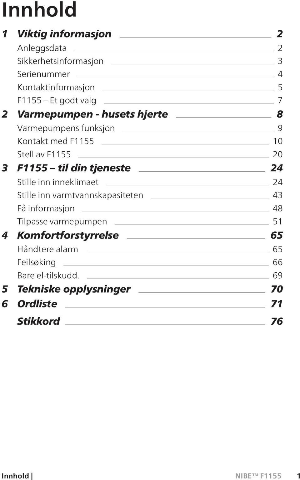 24 Stille inn inneklimaet 24 Stille inn varmtvannskapasiteten 43 Få informasjon 48 Tilpasse varmepumpen 51 4