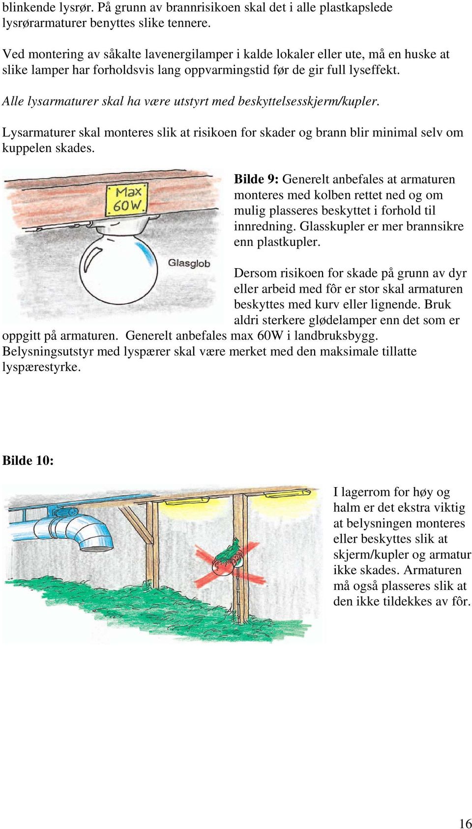 Alle lysarmaturer skal ha være utstyrt med beskyttelsesskjerm/kupler. Lysarmaturer skal monteres slik at risikoen for skader og brann blir minimal selv om kuppelen skades.