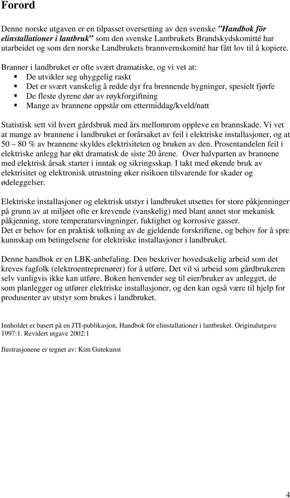 Branner i landbruket er ofte svært dramatiske, og vi vet at: De utvikler seg uhyggelig raskt Det er svært vanskelig å redde dyr fra brennende bygninger, spesielt fjørfe De fleste dyrene dør av