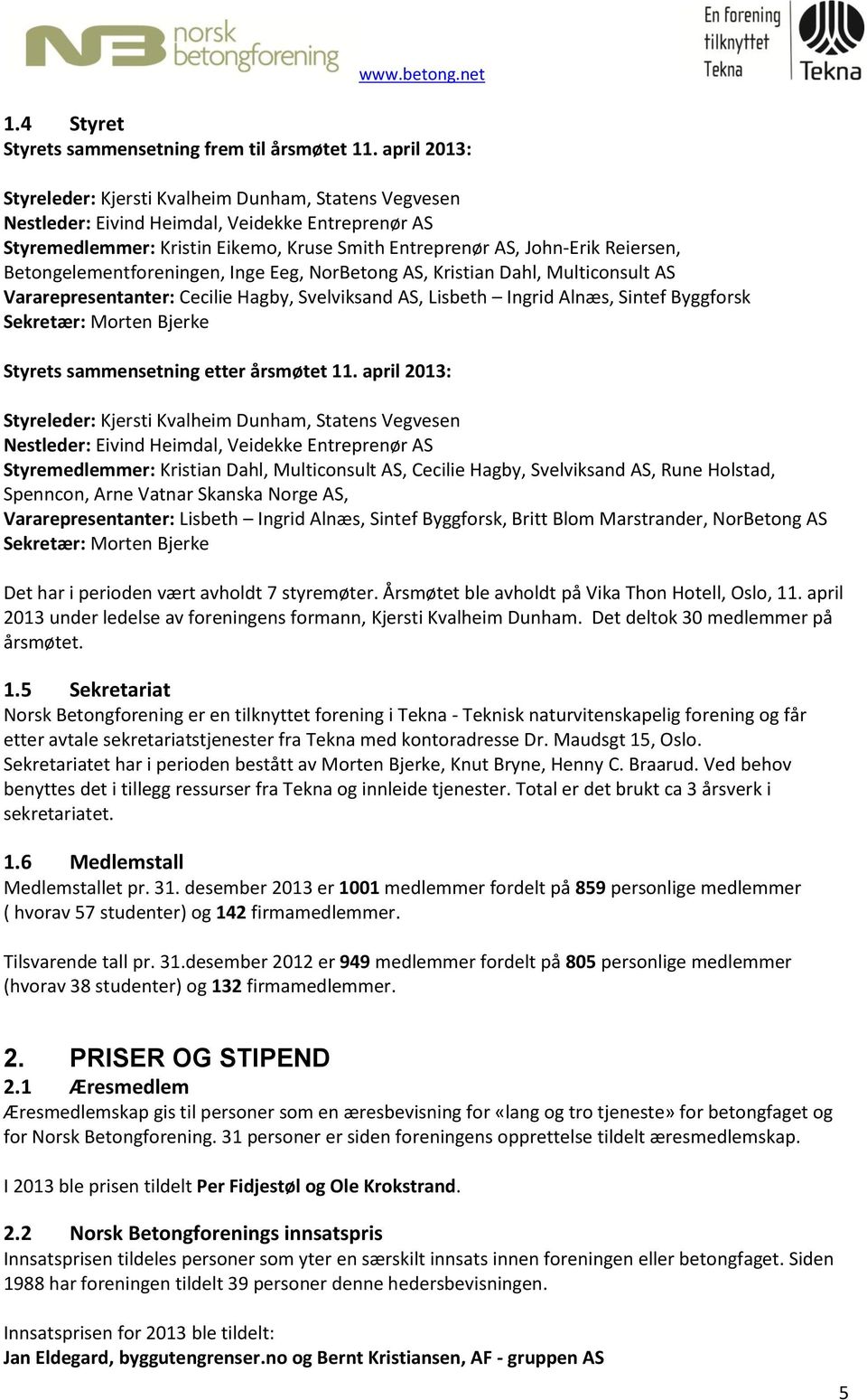 Betongelementforeningen, Inge Eeg, NorBetong AS, Kristian Dahl, Multiconsult AS Vararepresentanter: Cecilie Hagby, Svelviksand AS, Lisbeth Ingrid Alnæs, Sintef Byggforsk Sekretær: Morten Bjerke