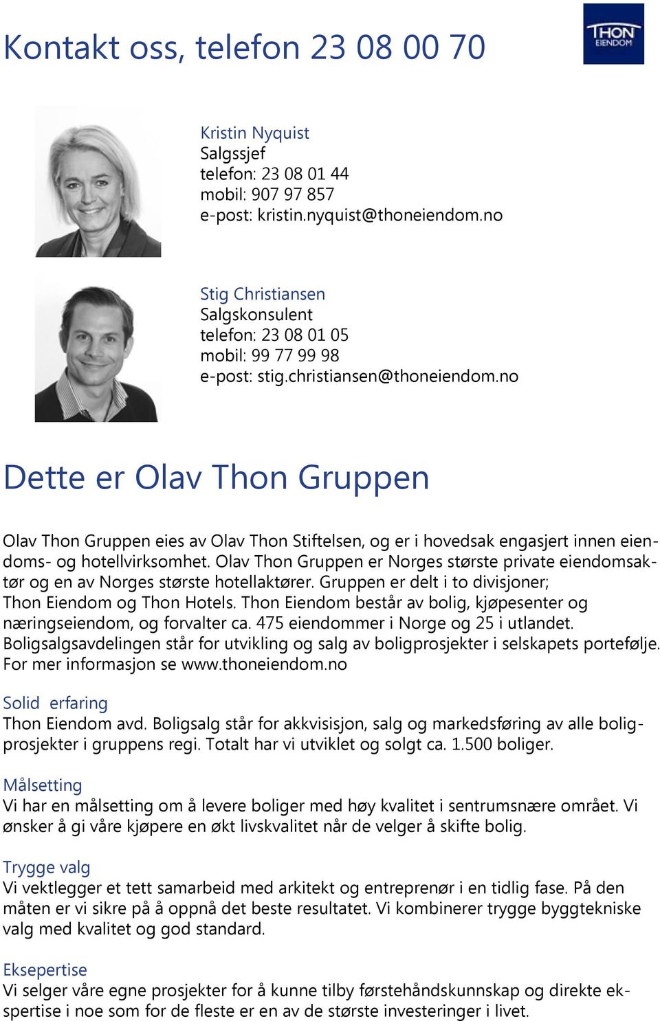 no Dette er Olav Thon Gruppen Olav Thon Gruppen eies av Olav Thon Stiftelsen, og er i hovedsak engasjert innen eiendoms- og hotellvirksomhet.
