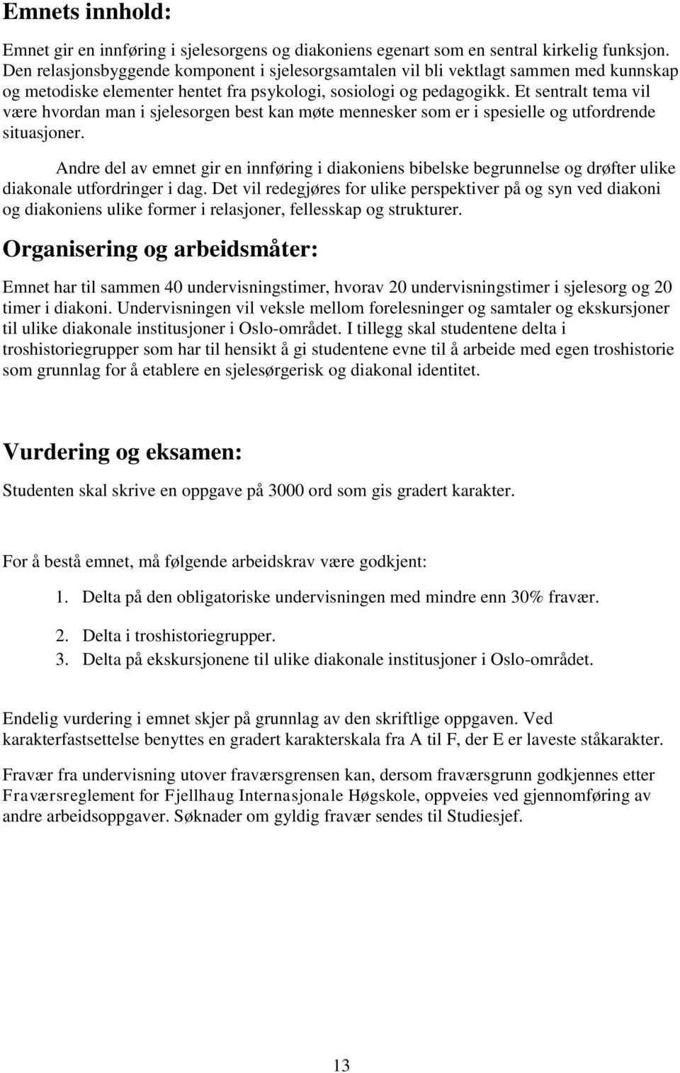 Et sentralt tema vil være hvordan man i sjelesorgen best kan møte mennesker som er i spesielle og utfordrende situasjoner.