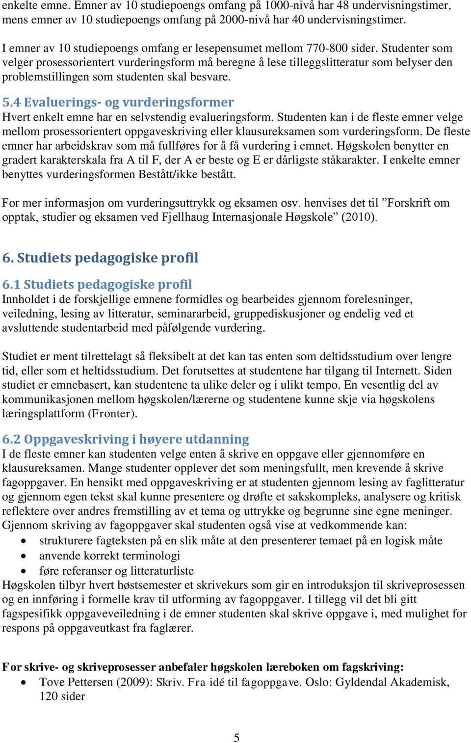 Studenter som velger prosessorientert vurderingsform må beregne å lese tilleggslitteratur som belyser den problemstillingen som studenten skal besvare. 5.